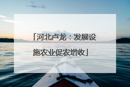 河北卢龙：发展设施农业促农增收