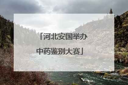 河北安国举办中药鉴别大赛