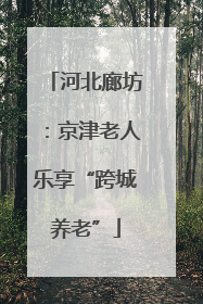 河北廊坊：京津老人乐享“跨城养老”