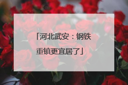 河北武安：钢铁重镇更宜居了