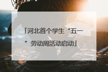 河北首个学生“五一”劳动周活动启动