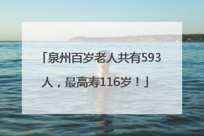 泉州百岁老人共有593人，最高寿116岁！
