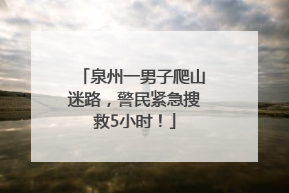 泉州一男子爬山迷路，警民紧急搜救5小时！