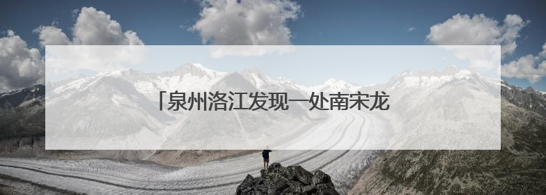 泉州洛江发现一处南宋龙窑，分布瓷器、窑具等
