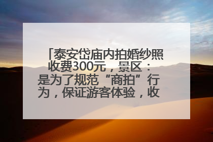 泰安岱庙内拍婚纱照收费300元，景区：是为了规范“商拍”行为，保证游客体验，收取费用全部上交国库
