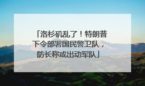 洛杉矶乱了！特朗普下令部署国民警卫队，防长称或出动军队