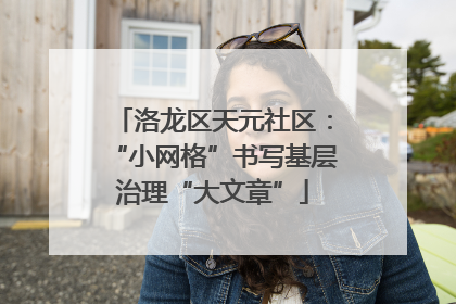 洛龙区天元社区：“小网格”书写基层治理“大文章”