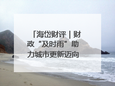 海岱财评｜财政“及时雨”助力城市更新迈向更“新”未来