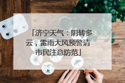 济宁天气：阴转多云，雷雨大风预警请市民注意防范