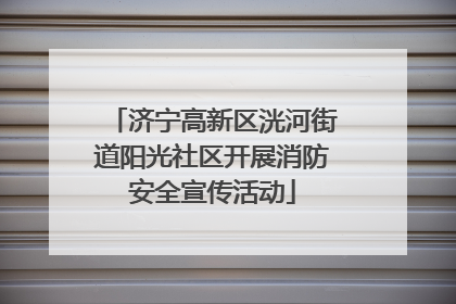 济宁高新区洸河街道阳光社区开展消防安全宣传活动
