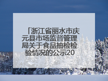 浙江省丽水市庆元县市场监督管理局关于食品抽检检验情况的公示2025年第3期
