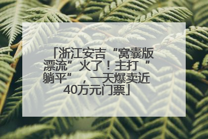 浙江安吉“窝囊版漂流”火了！主打“躺平”，一天爆卖近40万元门票