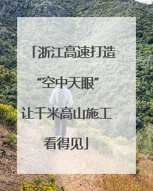 浙江高速打造“空中天眼” 让千米高山施工看得见