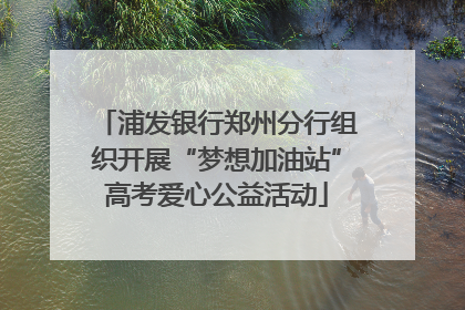 浦发银行郑州分行组织开展“梦想加油站”高考爱心公益活动