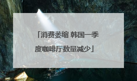 消费萎缩 韩国一季度咖啡厅数量减少
