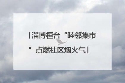 淄博桓台“睦邻集市”点燃社区烟火气