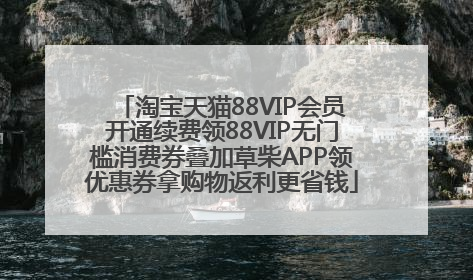淘宝天猫88VIP会员开通续费领88VIP无门槛消费券叠加草柴APP领优惠券拿购物返利更省钱