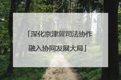 深化京津冀司法协作 融入协同发展大局