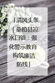 清风头条｜桑植县凉水口镇：强化警示教育 构筑廉洁防线