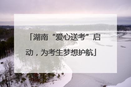 湖南“爱心送考”启动，为考生梦想护航