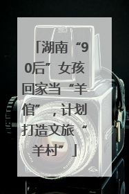 湖南“90后”女孩回家当“羊倌”，计划打造文旅“羊村”