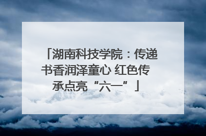 湖南科技学院：传递书香润泽童心 红色传承点亮“六一”