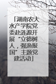 湖南农大水产学院党委赴涟源开展“立德树人，强渔报国”主题党建活动