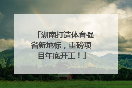 湖南打造体育强省新地标，重磅项目年底开工！
