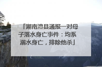 湖南澧县通报一对母子落水身亡事件：均系溺水身亡，排除他杀