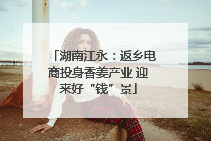 湖南江永：返乡电商投身香姜产业 迎来好“钱”景