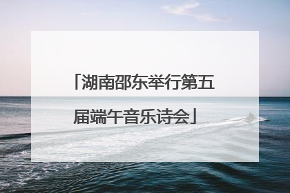 湖南邵东举行第五届端午音乐诗会