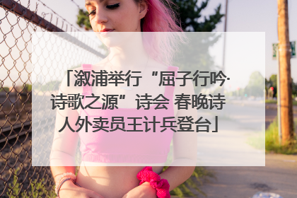 溆浦举行“屈子行吟·诗歌之源”诗会 春晚诗人外卖员王计兵登台