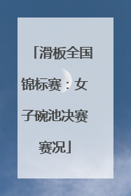 滑板全国锦标赛：女子碗池决赛赛况