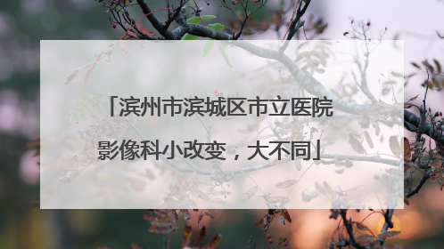 滨州市滨城区市立医院影像科小改变，大不同