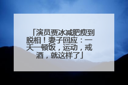 演员贾冰减肥瘦到脱相！妻子回应：一天一顿饭，运动，戒酒，就这样了