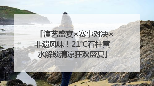 演艺盛宴×赛事对决×非遗风味！21℃石柱黄水解锁清凉狂欢盛夏