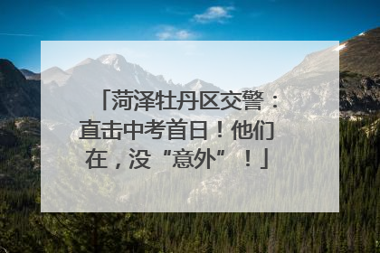 菏泽牡丹区交警：直击中考首日！他们在，没“意外”！