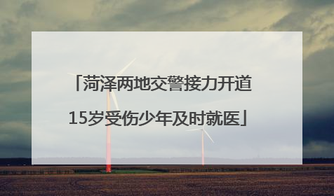 菏泽两地交警接力开道 15岁受伤少年及时就医
