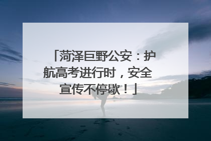 菏泽巨野公安：护航高考进行时，安全宣传不停歇！