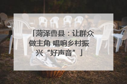 菏泽曹县：让群众做主角 唱响乡村振兴“好声音”