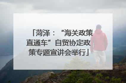菏泽：“海关政策直通车”自贸协定政策专题宣讲会举行