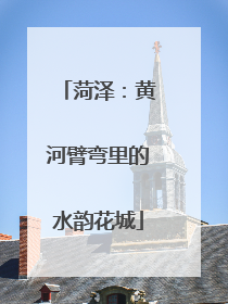 菏泽：黄河臂弯里的水韵花城