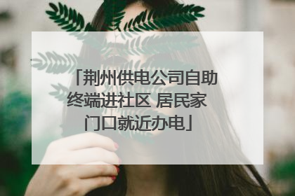 荆州供电公司自助终端进社区 居民家门口就近办电
