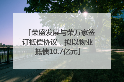 荣盛发展与荣万家签订抵偿协议，拟以物业抵债10.7亿元