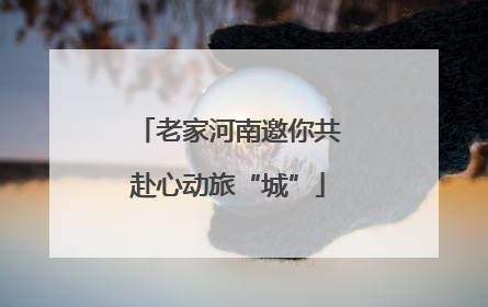 老家河南邀你共赴心动旅“城”