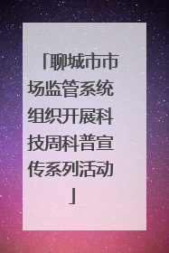聊城市市场监管系统组织开展科技周科普宣传系列活动