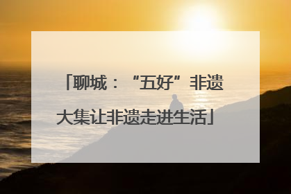 聊城：“五好”非遗大集让非遗走进生活