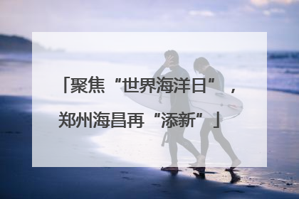 聚焦“世界海洋日”，郑州海昌再“添新”