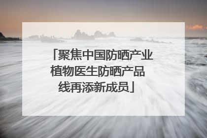聚焦中国防晒产业 植物医生防晒产品线再添新成员