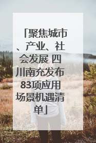 聚焦城市、产业、社会发展 四川南充发布83项应用场景机遇清单